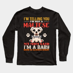 I'm Telling You I'm Not A Maltese My Mom Said I'm A Baby Mom Is Always Right Long Sleeve T-Shirt